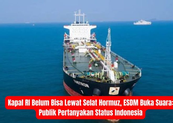 Kapal RI Belum Bisa Lewat Selat Hormuz, ESDM Buka Suara: Publik Pertanyakan Status Indonesia
