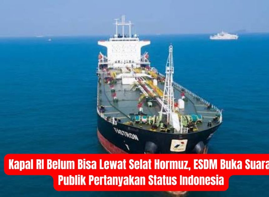 Kapal RI Belum Bisa Lewat Selat Hormuz, ESDM Buka Suara: Publik Pertanyakan Status Indonesia