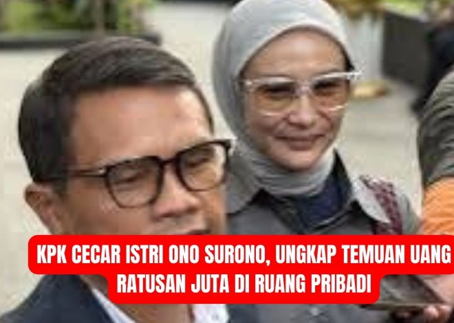 KPK Cecar Istri Ono Surono, Ungkap Temuan Uang Ratusan Juta di Ruang Pribadi