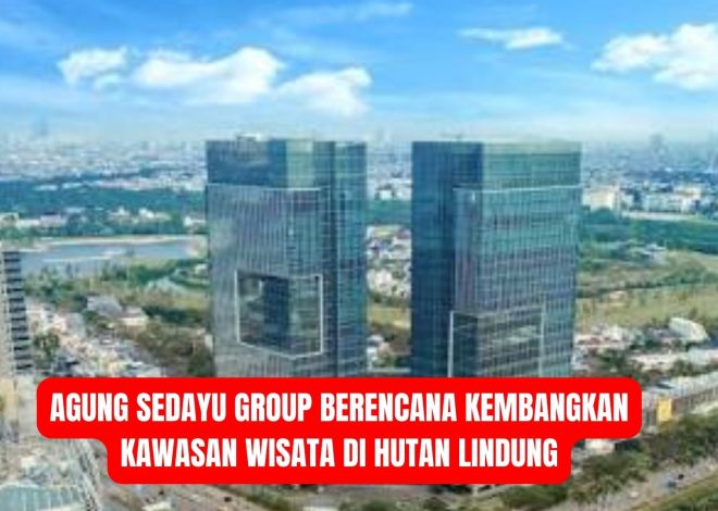 Agung Sedayu Group Berencana Kembangkan Kawasan Wisata di Hutan Lindung