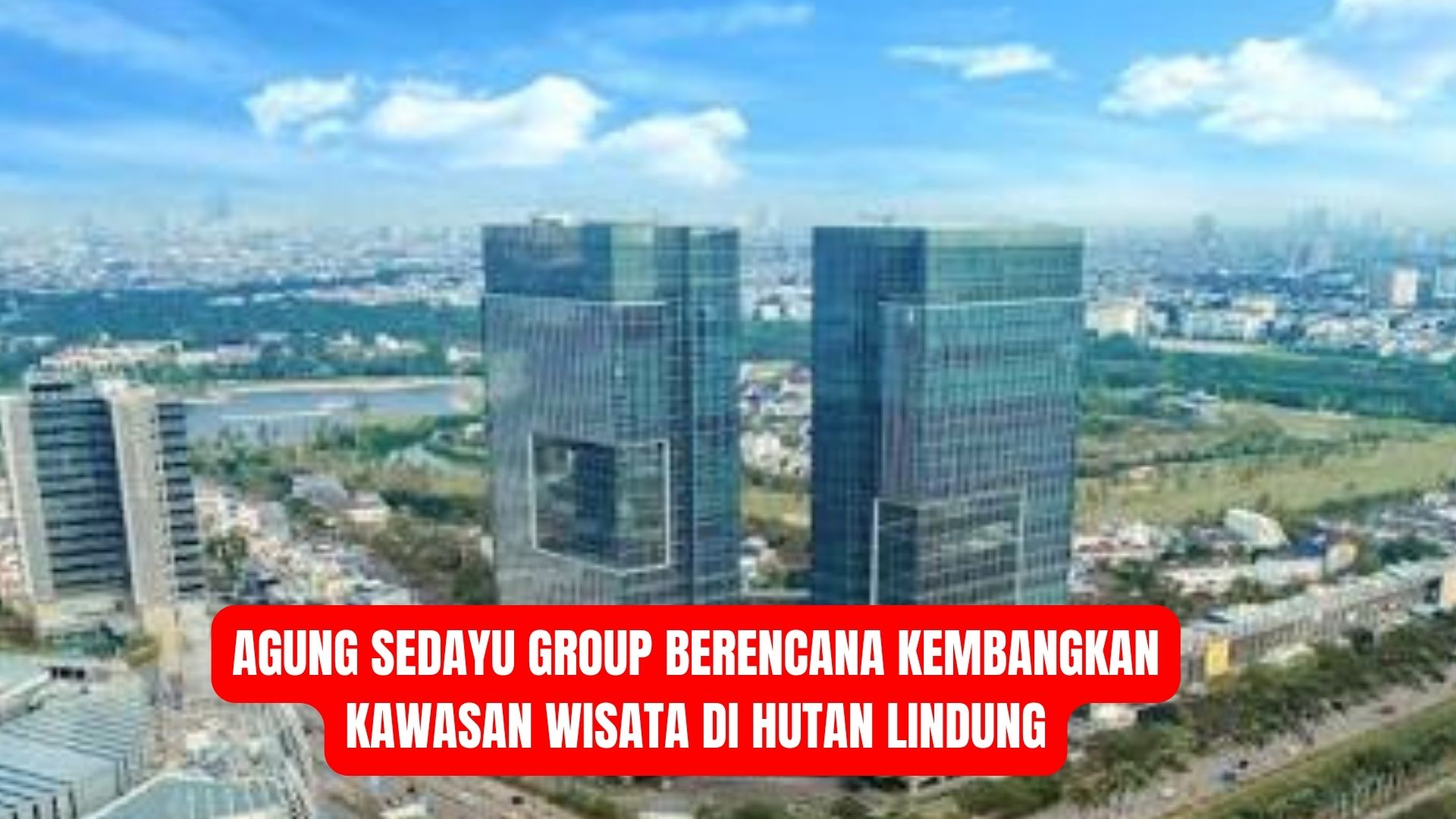 Agung Sedayu Group Berencana Kembangkan Kawasan Wisata di Hutan Lindung