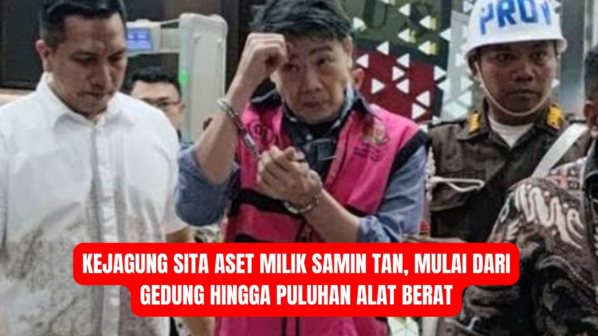 Kejagung Sita Aset Milik Samin Tan, Mulai dari Gedung hingga Puluhan Alat Berat