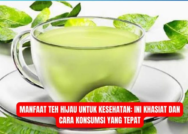 Manfaat Teh Hijau untuk Kesehatan: Ini Khasiat dan Cara Konsumsi yang Tepat