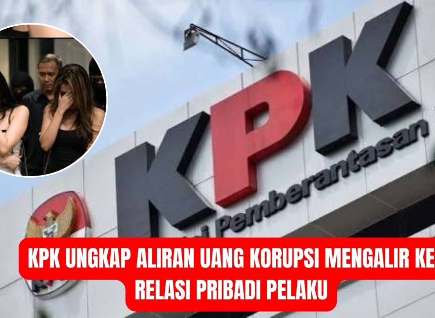 KPK Ungkap Aliran Uang Korupsi Mengalir ke Relasi Pribadi Pelaku