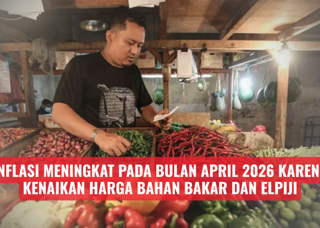 Inflasi meningkat pada bulan April 2026 karena kenaikan harga bahan bakar dan elpiji.