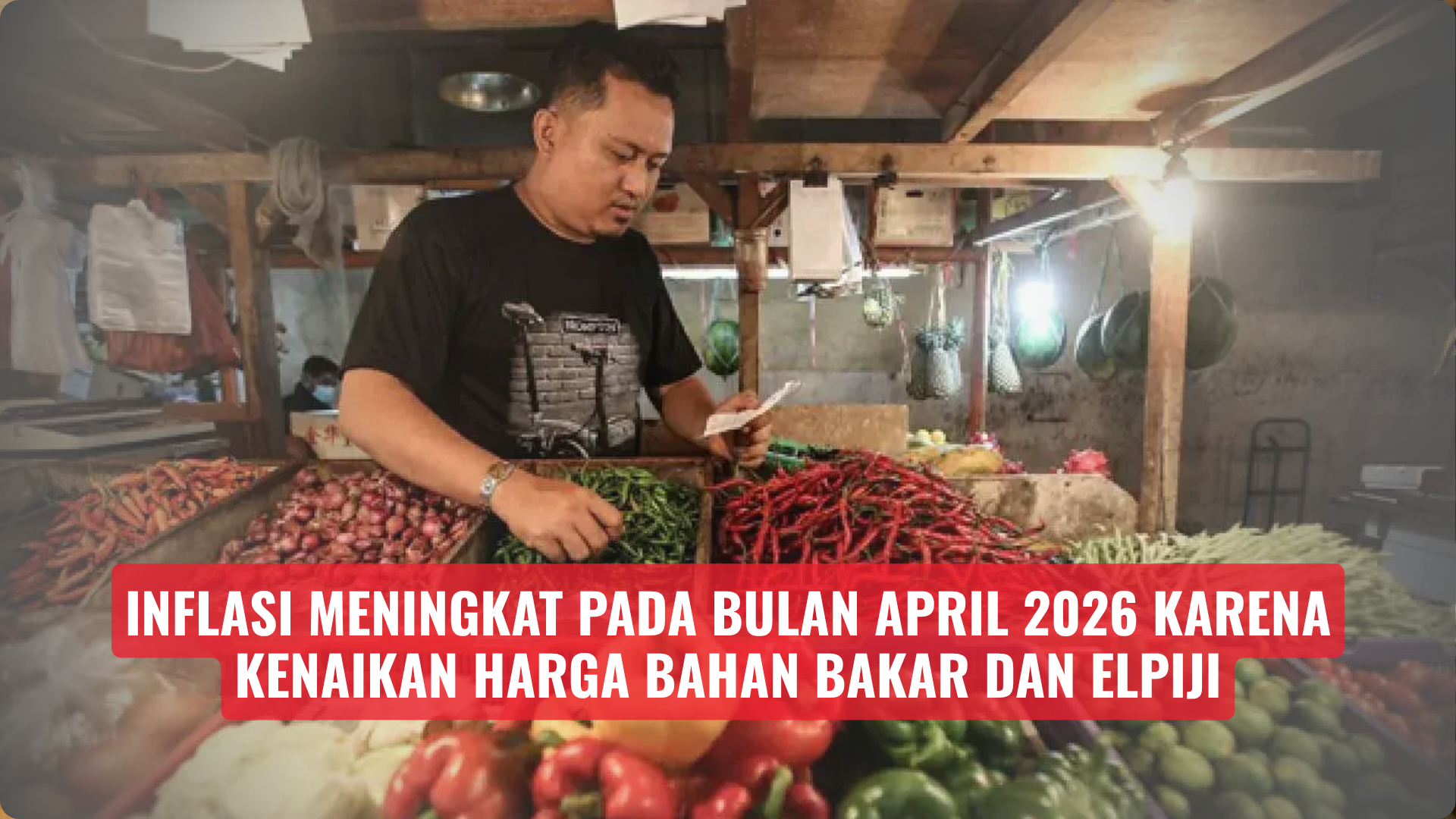 Inflasi meningkat pada bulan April 2026 karena kenaikan harga bahan bakar dan elpiji.