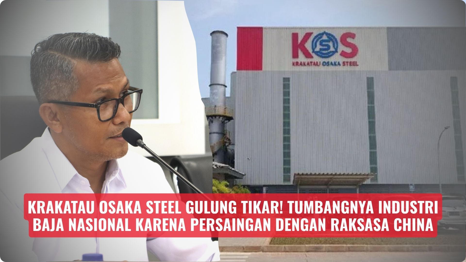 Krakatau Osaka Steel Gulung Tikar! Tumbangnya Industri Baja Nasional Karena Persaingan Dengan Raksasa China
