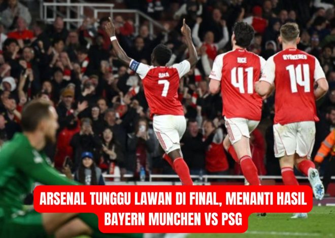 Arsenal Tunggu Lawan di Final, Menanti Hasil Bayern Munchen vs PSG