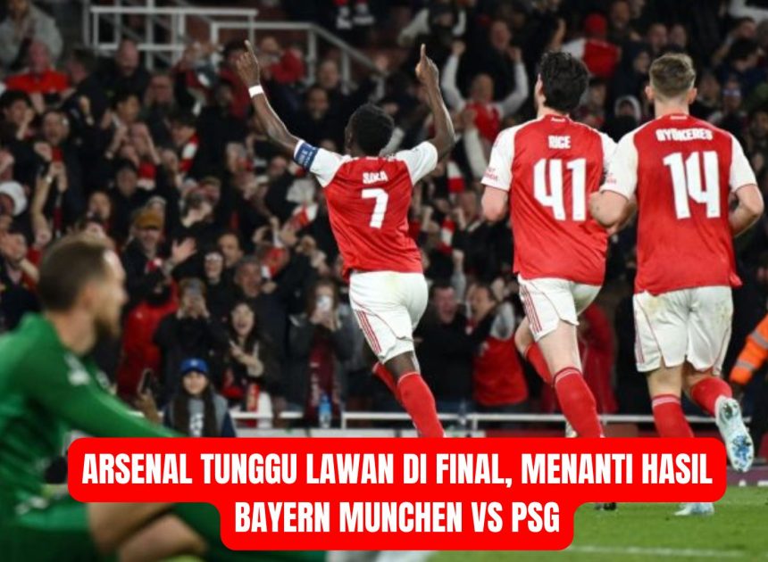 Arsenal Tunggu Lawan di Final, Menanti Hasil Bayern Munchen vs PSG