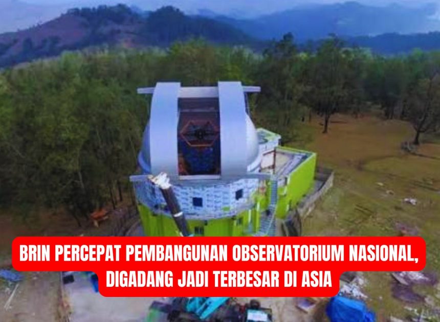 BRIN Percepat Pembangunan Observatorium Nasional, Digadang Jadi Terbesar di Asia