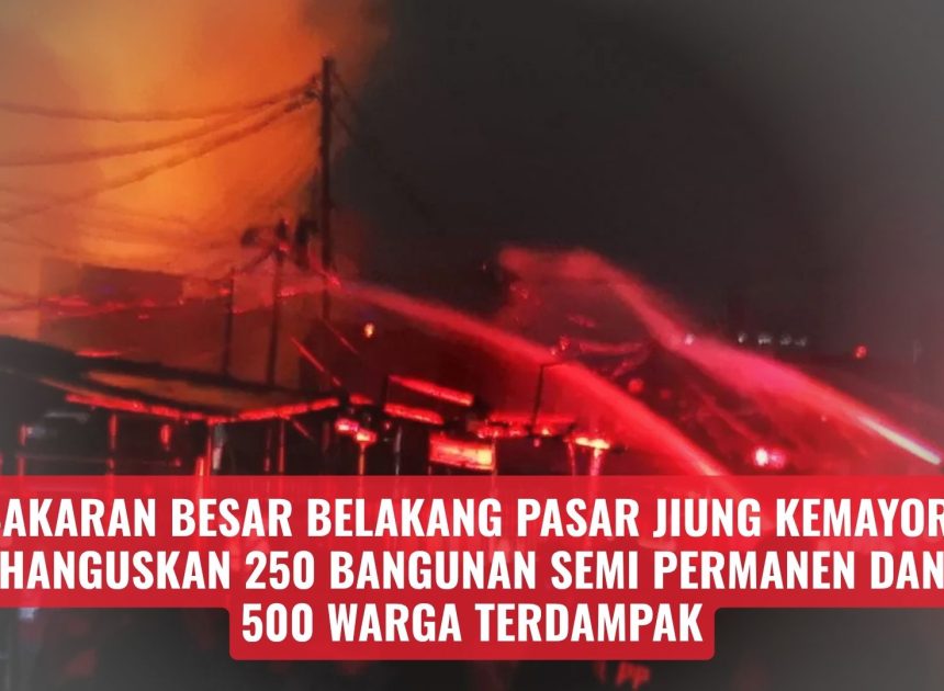 Kebakaran Besar Belakang Pasar Jiung Kemayoran, Hanguskan 250 Bangunan Semi Permanen dan 500 Warga Terdampak