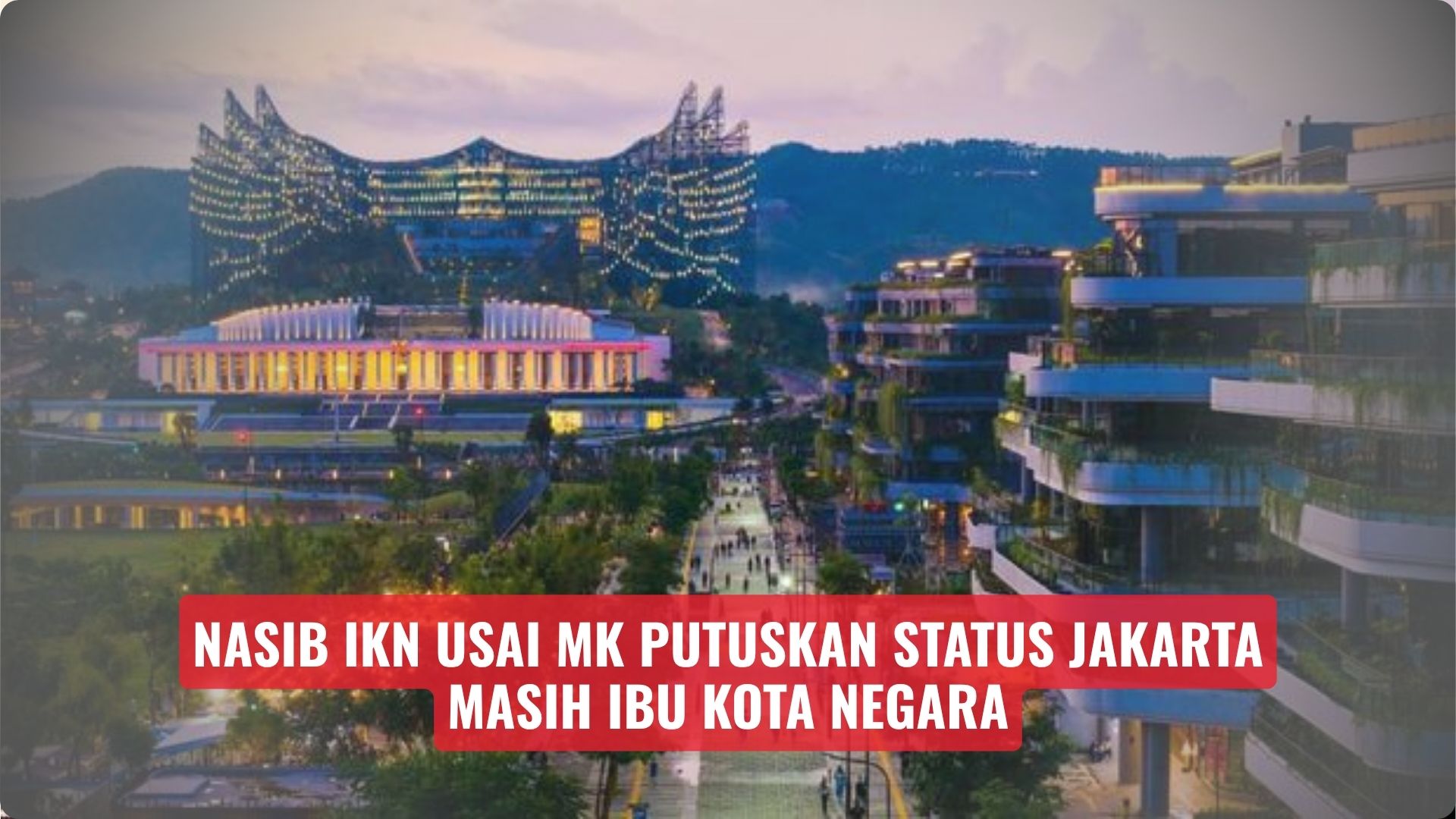 Nasib IKN Usai MK Putuskan Jakarta Masih Ibu Kota Negara