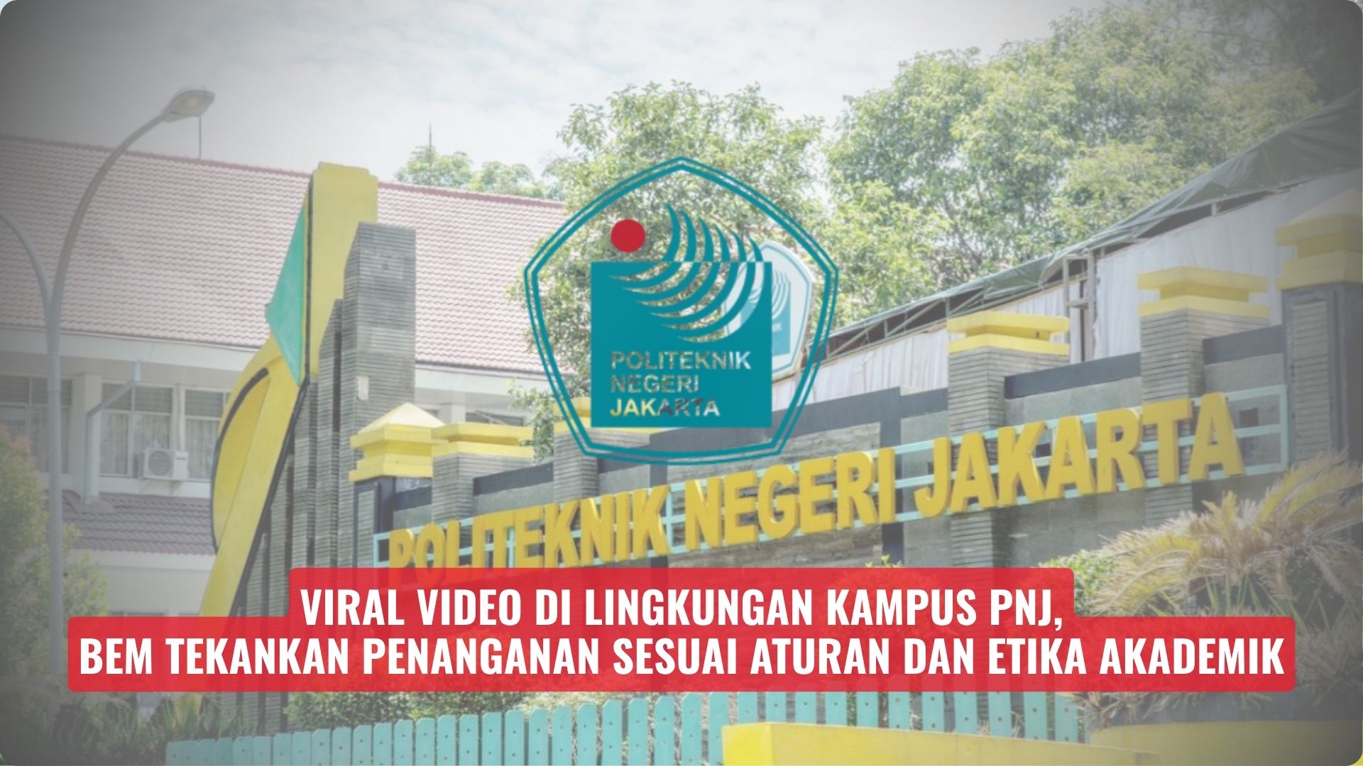 Viral Video di Lingkungan Kampus PNJ, BEM Tekankan Penanganan Sesuai Aturan dan Etika Akademik