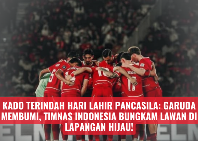 Kado Terindah Hari Lahir Pancasila: Garuda Membumi, Timnas Indonesia Bungkam Lawan di Lapangan Hijau!