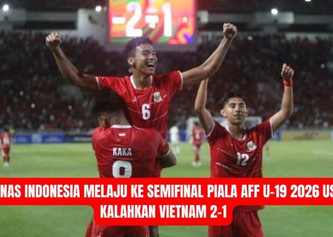 Timnas Indonesia Melaju ke Semifinal Piala AFF U-19 2026 Usai Kalahkan Vietnam 2-1