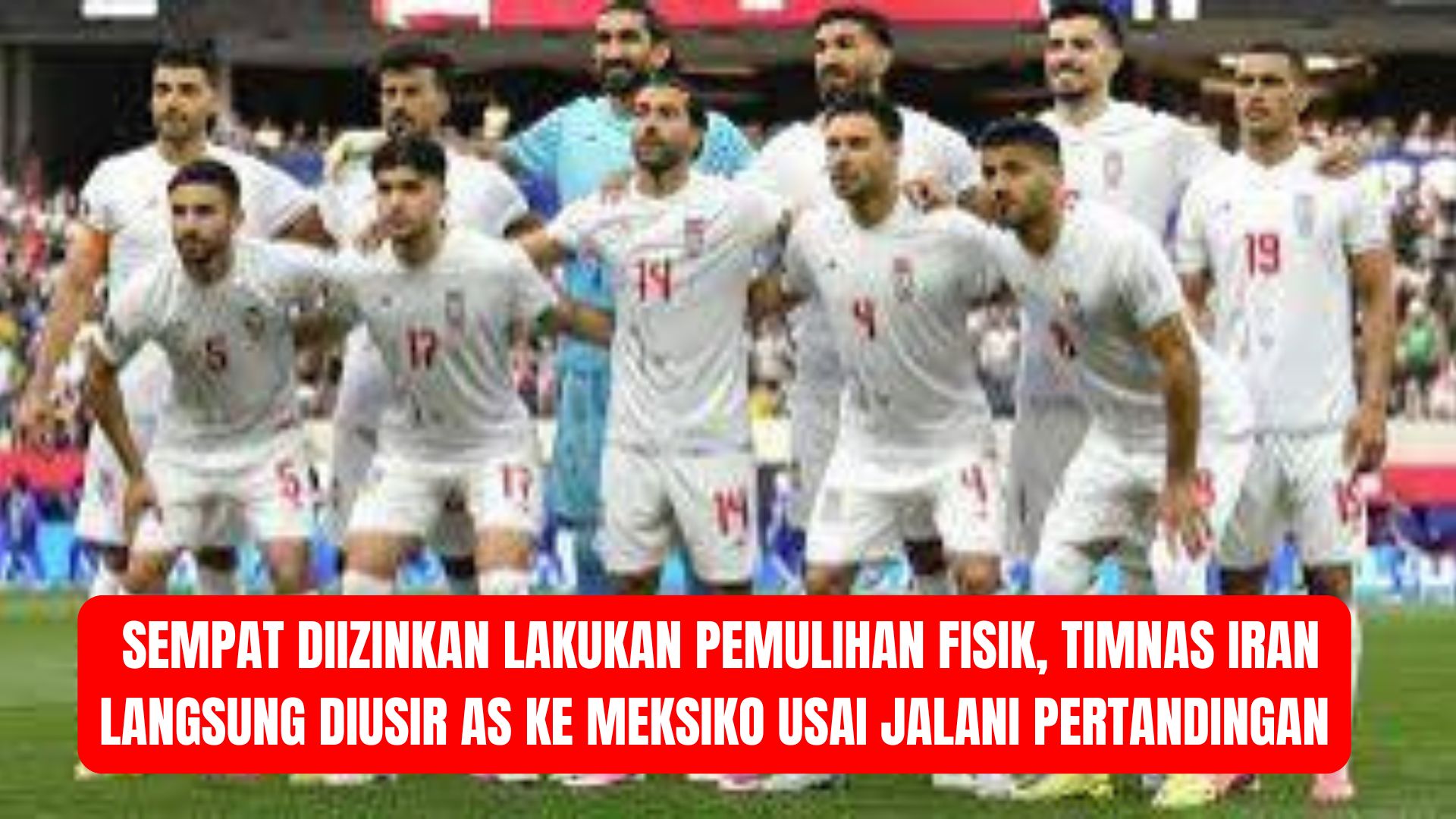 Sempat Diizinkan Lakukan Pemulihan Fisik, Timnas Iran Langsung Diusir AS ke Meksiko Usai Jalani Pertandingan