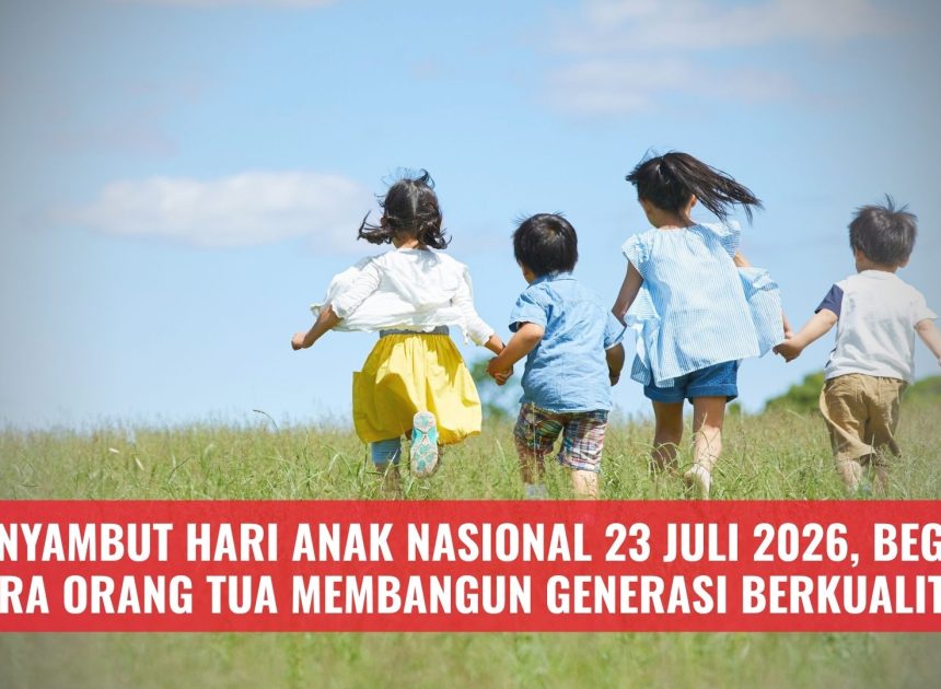 Menyambut Hari Anak Nasional 23 Juli 2026, Begini Cara Orang Tua Membangun Generasi Berkualitas