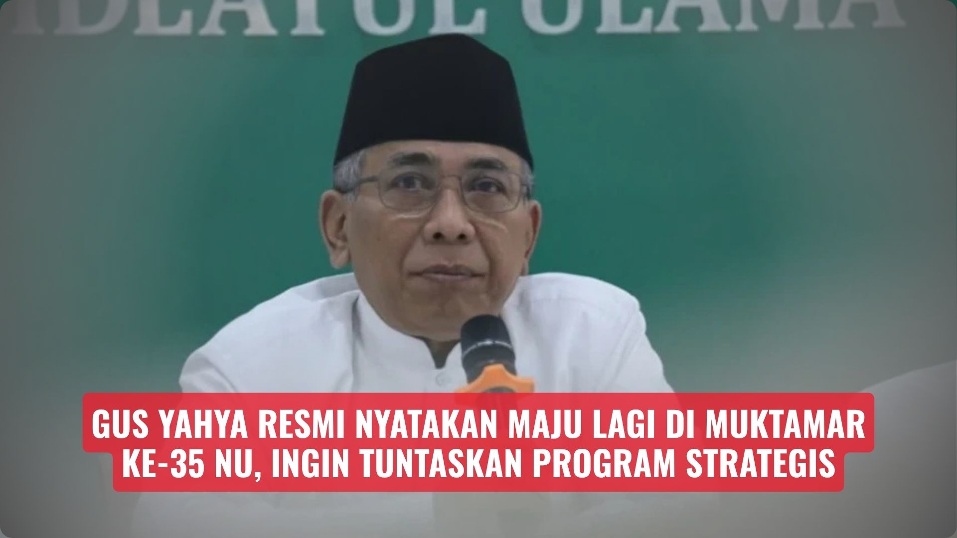 Gus Yahya Resmi Nyatakan Maju Lagi di Muktamar Ke-35 NU, Ingin Tuntaskan Program Strategis