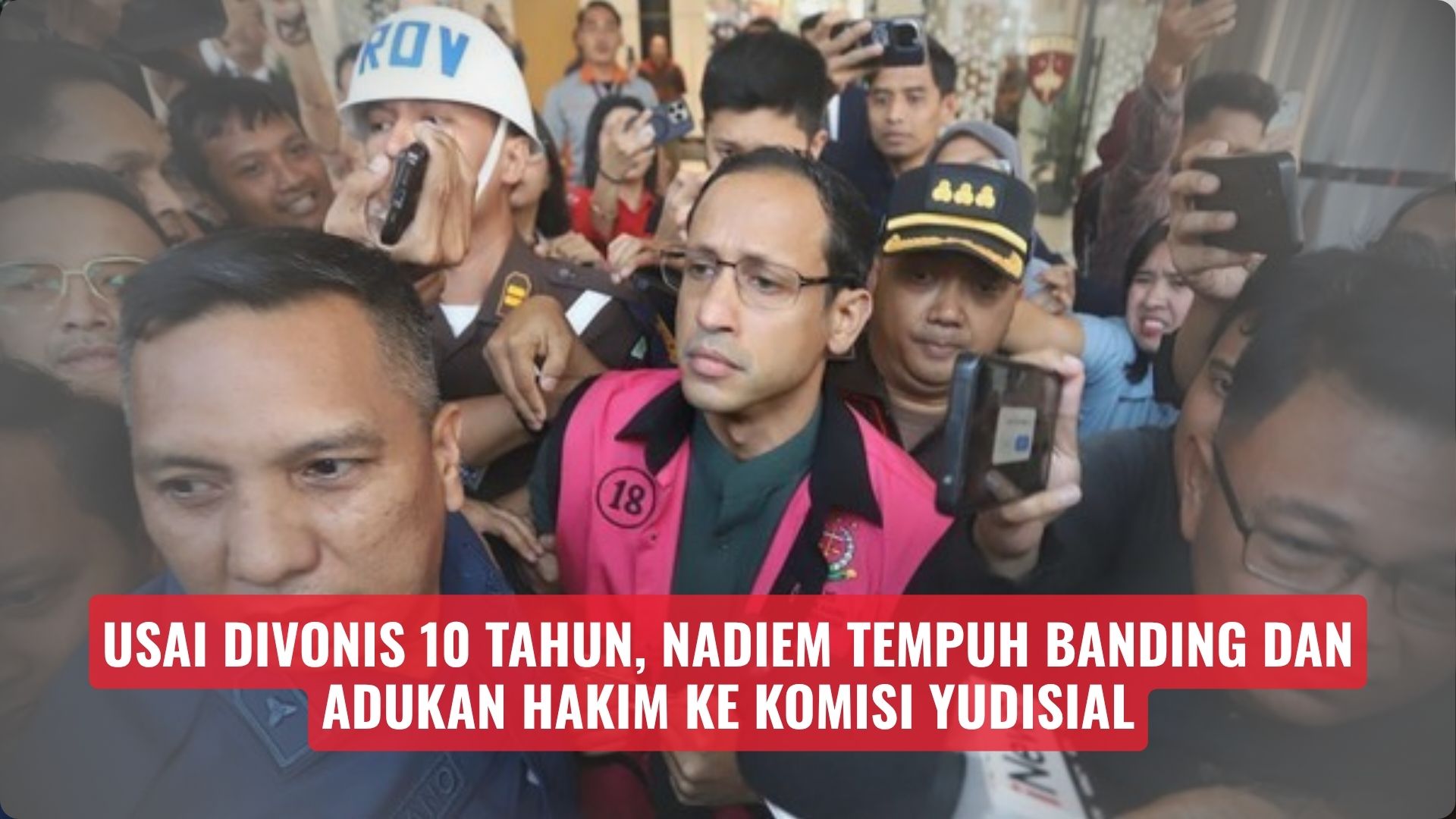 Usai Divonis 10 Tahun, Nadiem Tempuh Banding dan Adukan Hakim ke Komisi Yudisial