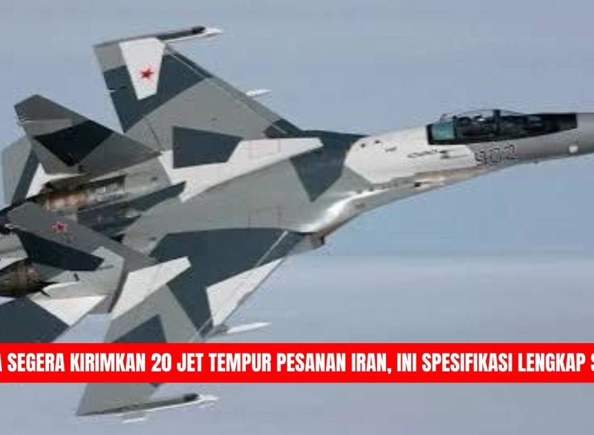 Rusia Segera Kirimkan 20 Jet Tempur Pesanan Iran, Ini Spesifikasi Lengkap Su-35