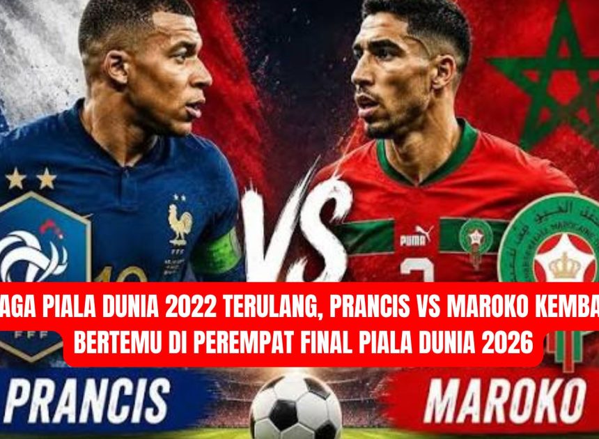 Laga Piala Dunia 2022 Terulang, Prancis vs Maroko Kembali Bertemu di Perempat Final Piala Dunia 2026