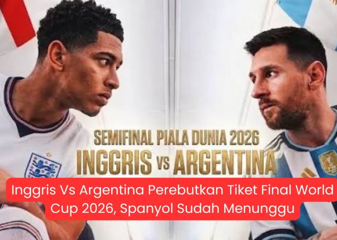 Inggris Vs Argentina Perebutkan Tiket Final World Cup 2026, Spanyol Sudah Menunggu