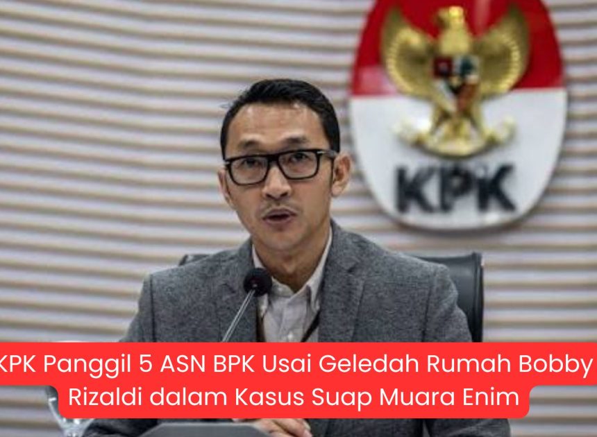 KPK Panggil 5 ASN BPK Usai Geledah Rumah Bobby Rizaldi dalam Kasus Suap Muara Enim