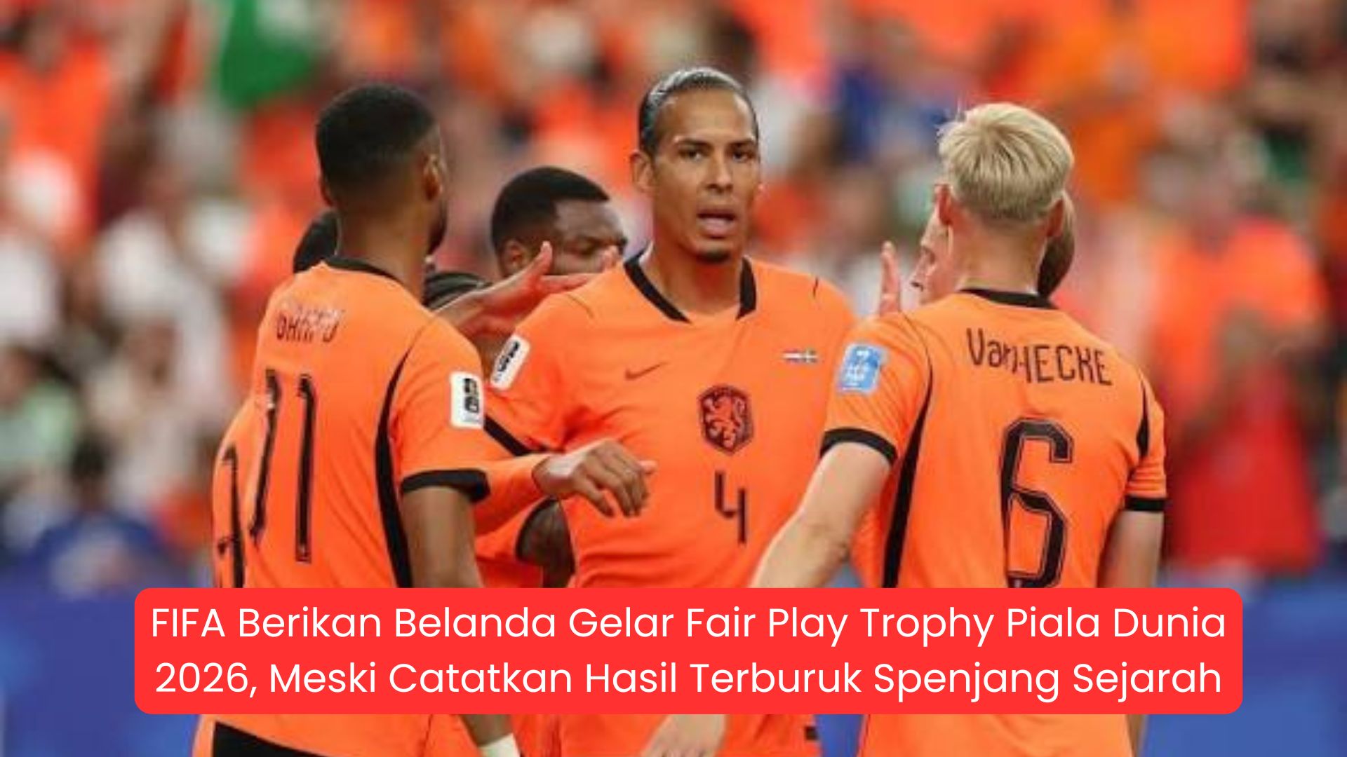 FIFA Berikan Belanda Gelar Fair Play Trophy Piala Dunia 2026, Meski Catatkan Hasil Terburuk Sepanjang Sejarah