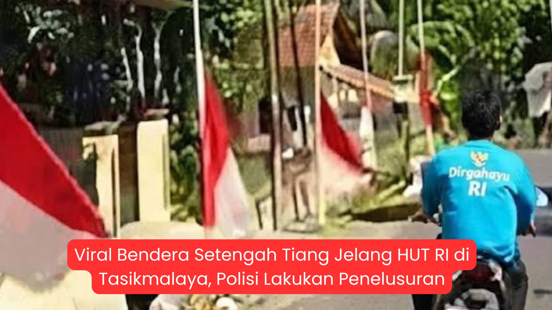 Viral Bendera Setengah Tiang Jelang HUT RI di Tasikmalaya, Polisi Lakukan Penelusuran