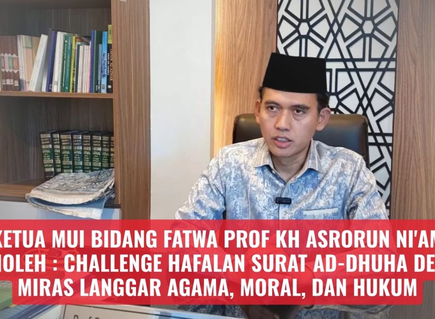 Ketua MUI Bidang Fatwa Prof KH Asrorun Ni’am Sholeh : Challenge Hafalan Surat Ad-Dhuha Demi Miras Langgar Agama, Moral dan Hukum