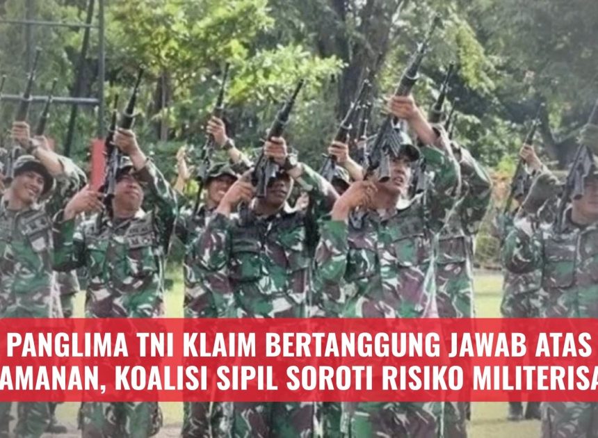 Panglima TNI Klaim Bertanggung Jawab atas Keamanan, Koalisi Sipil Soroti Risiko Militerisasi