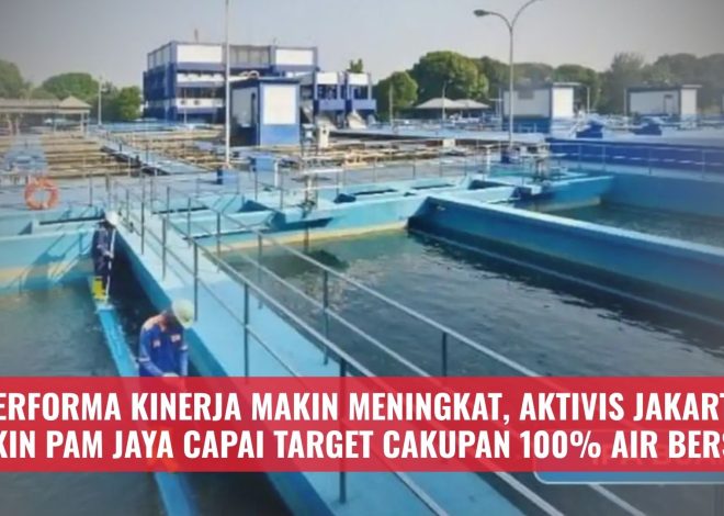Performa Kinerja Makin Meningkat, Aktivis Jakarta Yakin PAM JAYA Capai Target Cakupan 100% Air Bersih