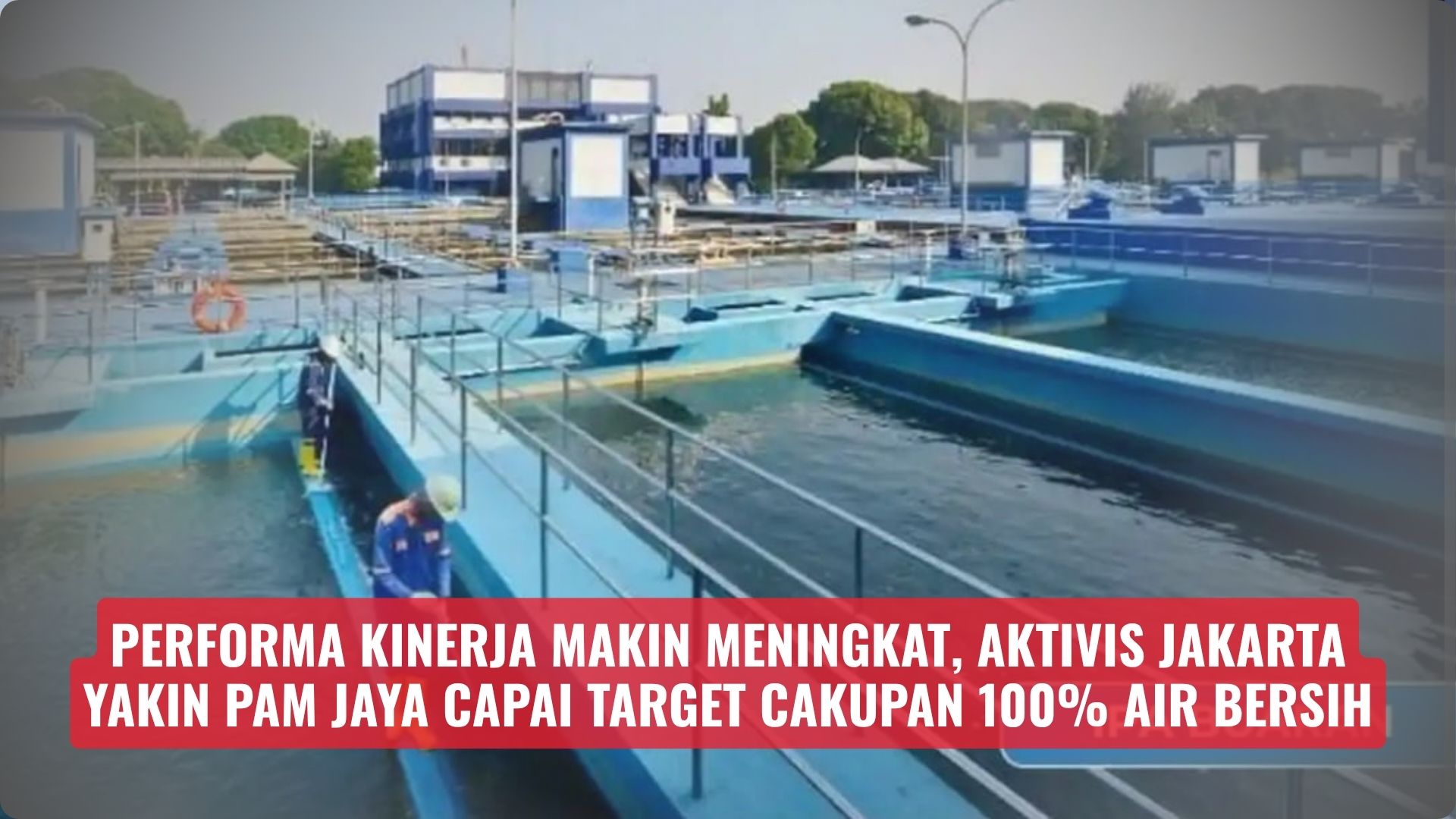 Performa Kinerja Makin Meningkat, Aktivis Jakarta Yakin PAM JAYA Capai Target Cakupan 100% Air Bersih