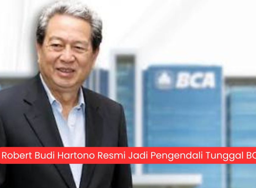 Robert Budi Hartono Resmi Jadi Pengendali Tunggal BCA