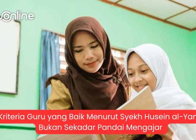 14 Kriteria Guru yang Baik Menurut Syekh Husein al-Yamani, Bukan Sekadar Pandai Mengajar