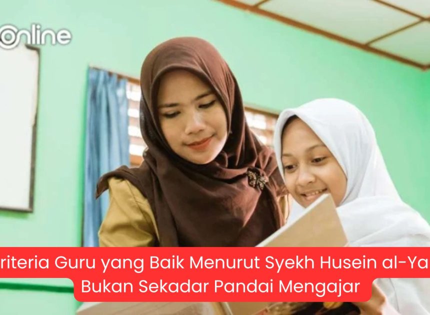 14 Kriteria Guru yang Baik Menurut Syekh Husein al-Yamani, Bukan Sekadar Pandai Mengajar