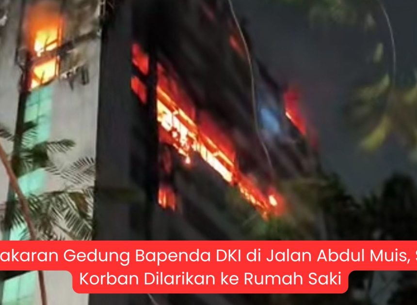 Kebakaran Gedung Bapenda DKI di Jalan Abdul Muis, Satu Korban Dilarikan ke Rumah Sakit