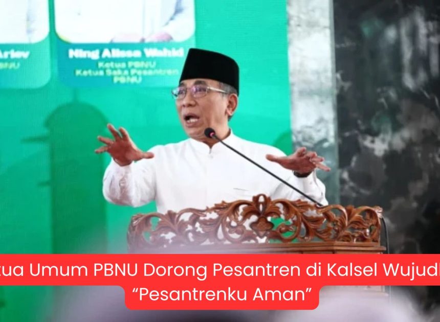 Ketua Umum PBNU Dorong Pesantren di Kalsel Wujudkan “Pesantrenku Aman”