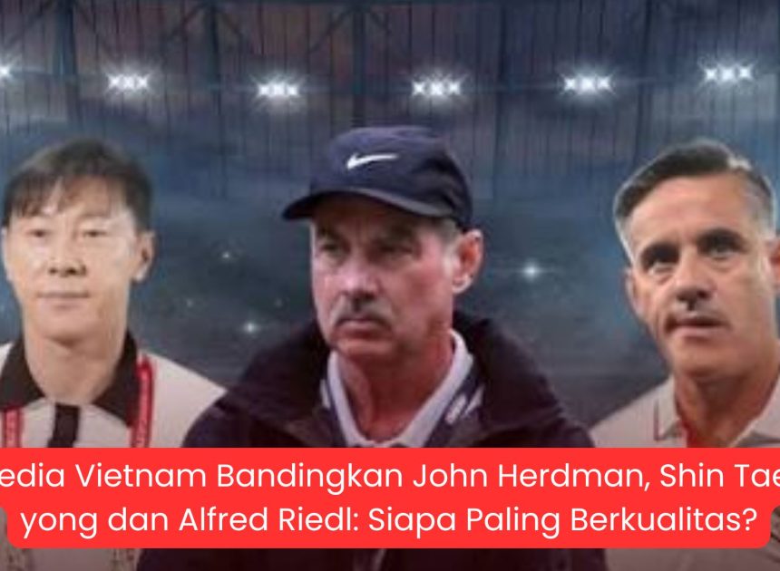 Media Vietnam Bandingkan John Herdman, Shin Tae-yong dan Alfred Riedl: Siapa Paling Berkualitas?