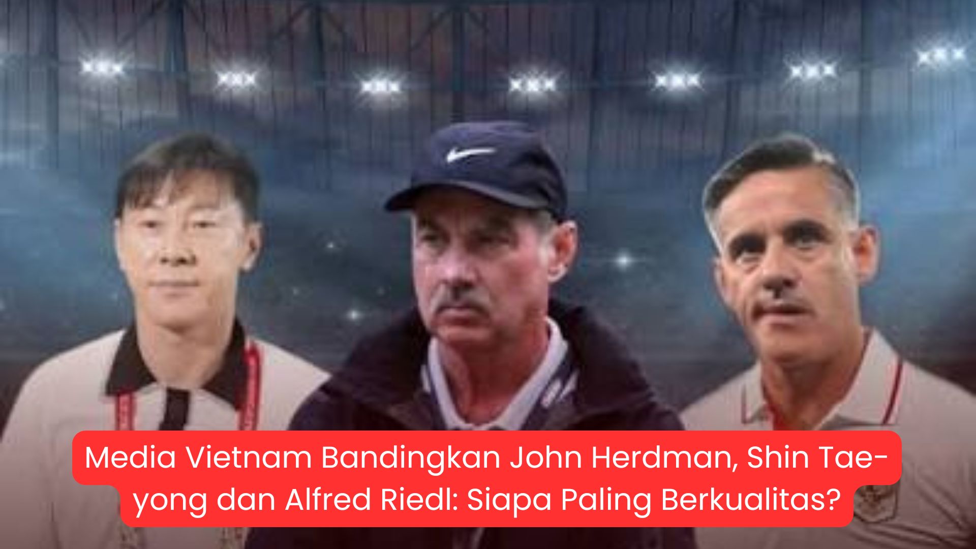 Media Vietnam Bandingkan John Herdman, Shin Tae-yong dan Alfred Riedl: Siapa Paling Berkualitas?