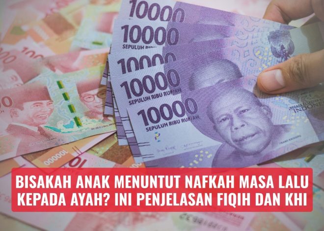 Bisakah Anak Menuntut Nafkah Masa Lalu kepada Ayah? Ini Penjelasan Fiqih dan KHI