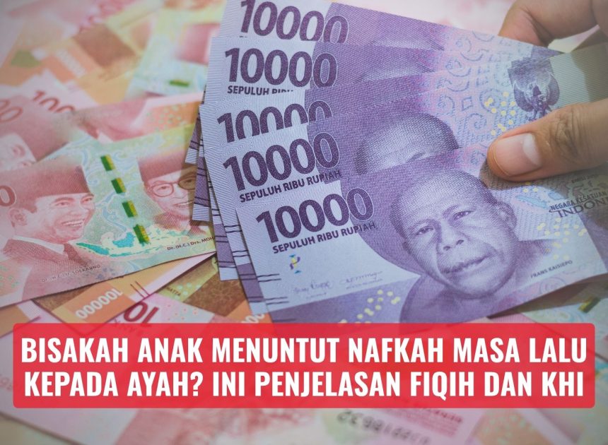 Bisakah Anak Menuntut Nafkah Masa Lalu kepada Ayah? Ini Penjelasan Fiqih dan KHI