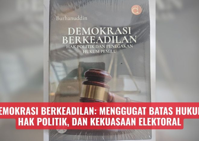 DEMOKRASI BERKEADILAN: Menggugat Batas Hukum, Hak Politik, dan Kekuasaan Elektoral