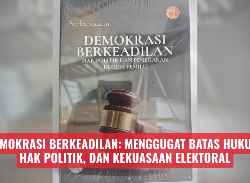 DEMOKRASI BERKEADILAN: Menggugat Batas Hukum, Hak Politik, dan Kekuasaan Elektoral