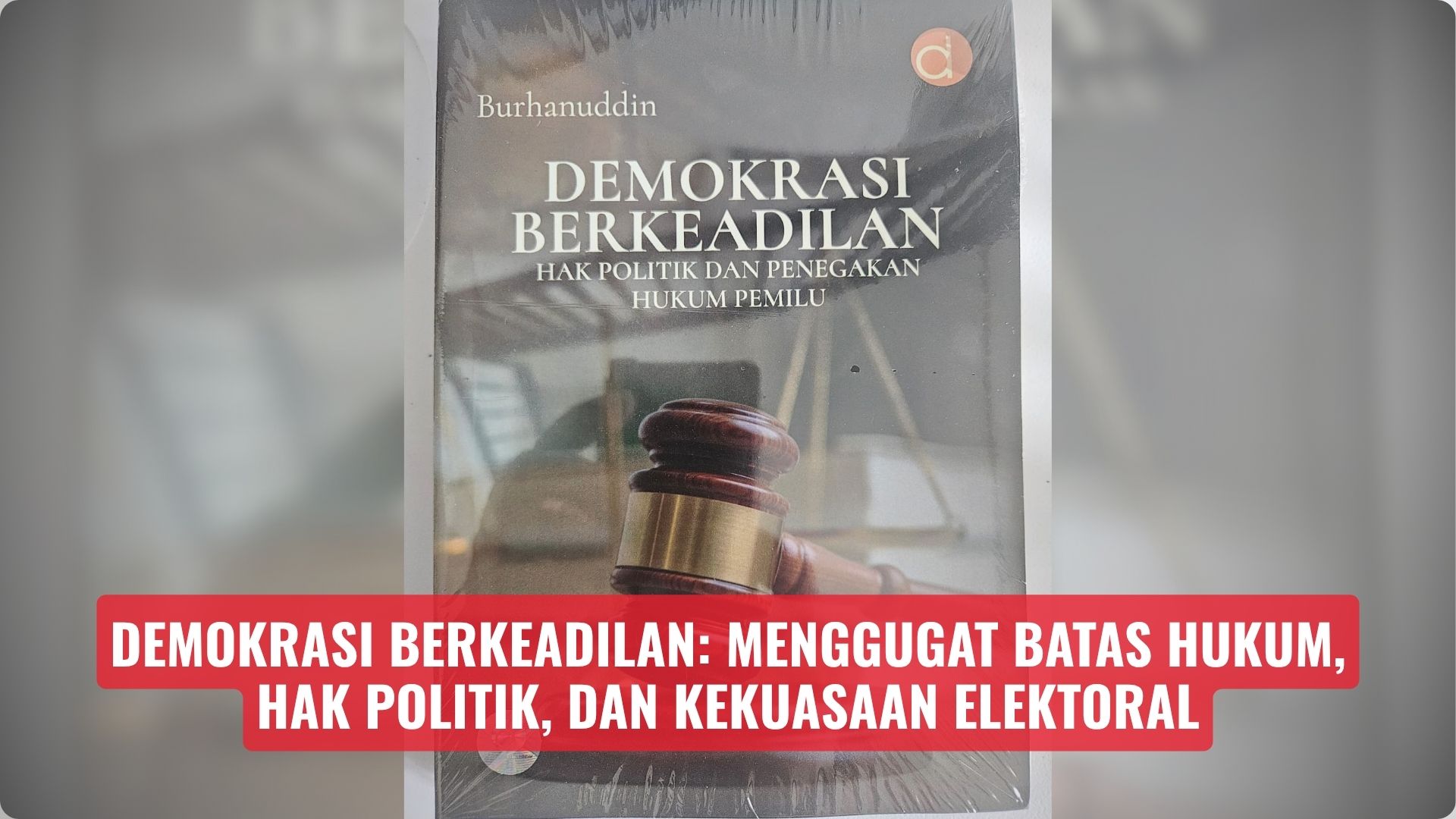 DEMOKRASI BERKEADILAN: Menggugat Batas Hukum, Hak Politik, dan Kekuasaan Elektoral